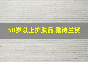 50岁以上护肤品 雅诗兰黛